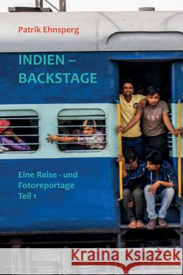 INDIEN - BACKSTAGE 1. Teil: Eine Reisereportage Ehnsperg, Patrik Christian 9781511638289 Createspace Independent Publishing Platform