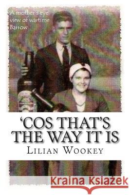 'Cos That's The Way It Is: A Mother's Eye View of Wartime Barrow Wookey, Lilian 9781511638760