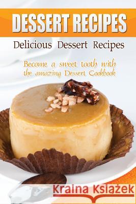 Delicious Dessert Recipes: Become a sweet tooth with the amazing Dessert Cookbook Flatt, Bobby 9781511638838 Createspace