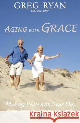 Aging with Grace: Making Peace With Your Day! Ryan, Greg 9781511640428