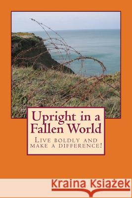 Upright in a Fallen World: Live boldly and make a difference! Hulsey, Gary B. 9781511640602 Createspace