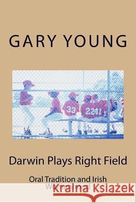 Darwin Plays Right Field: Oral Tradition and Irish Womanhood Gary Young 9781511640701 Createspace