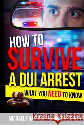 How to Survive a DUI Arrest: What You NEED to know Beighley, Amie 9781511640916 Createspace