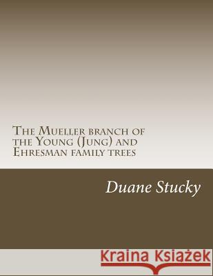 The Müller branch of the Young (Jung) and Ehresman family trees Stucky, Duane 9781511642453