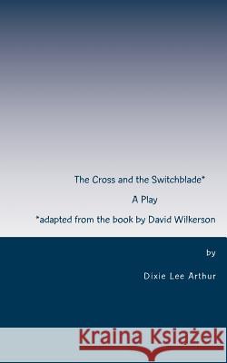 The Cross and the Switchblade: Adapted from the book by David Wilkerson Arthur, Dixie Lee 9781511644624 Createspace Independent Publishing Platform