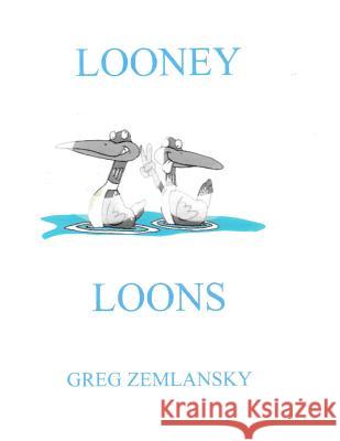 Looney Loons Greg Zemlansky 9781511644945 Createspace