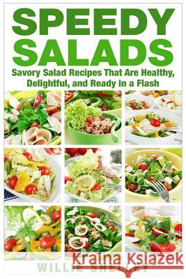 Speedy Salads: Savory Salad Recipes That Are Healthy, Delightful, and Ready in a Flash Willie Shelley 9781511646833 Createspace