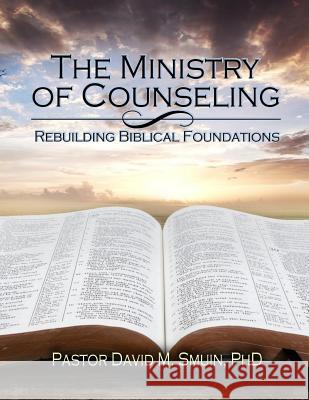 The Ministry of Counseling: Rebuilding Biblical Foundations Rev David M. Smui 9781511649513 Createspace