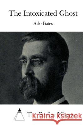 The Intoxicated Ghost Arlo Bates The Perfect Library 9781511650502 Createspace