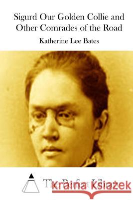 Sigurd Our Golden Collie and Other Comrades of the Road Katherine Lee Bates The Perfect Library 9781511651608