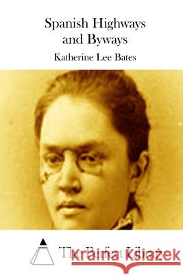 Spanish Highways and Byways Katherine Lee Bates The Perfect Library 9781511651660