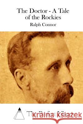 The Doctor - A Tale of the Rockies Ralph Connor The Perfect Library 9781511651769 Createspace