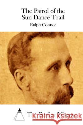 The Patrol of the Sun Dance Trail Ralph Connor The Perfect Library 9781511652179 Createspace