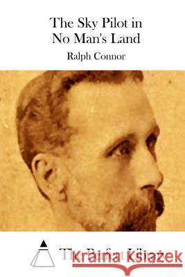 The Sky Pilot in No Man's Land Ralph Connor The Perfect Library 9781511652377 Createspace