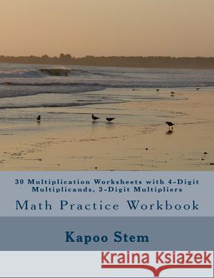 30 Multiplication Worksheets with 4-Digit Multiplicands, 3-Digit Multipliers: Math Practice Workbook Kapoo Stem 9781511653497 Createspace