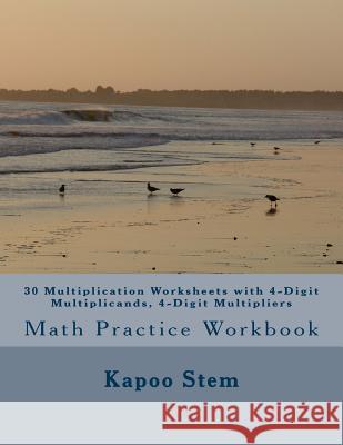 30 Multiplication Worksheets with 4-Digit Multiplicands, 4-Digit Multipliers: Math Practice Workbook Kapoo Stem 9781511653916 Createspace