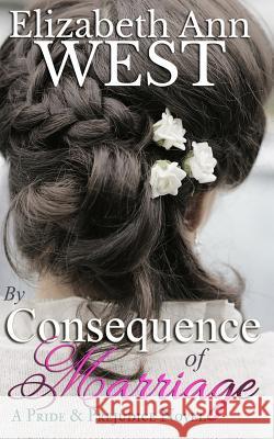 By Consequence of Marriage: A Pride & Prejudice Novel Variation Elizabeth Ann West 9781511656795