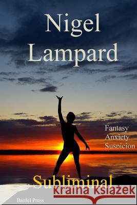 Subliminal: Fantasy, Anxiety, Suspicion Nigel Lampard 9781511657594