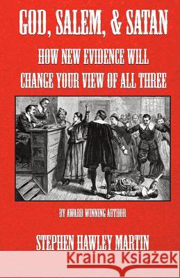 God, Salem, & Satan: How New Evidence Will Change Your View of All Three Stephen Hawley Martin 9781511657693 Createspace