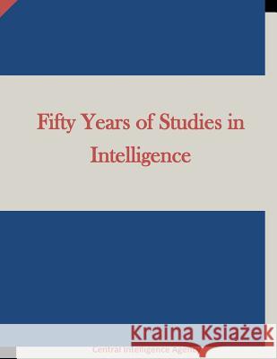 Fifty Years of Studies in Intelligence Central Intelligence Agency 9781511658294 Createspace