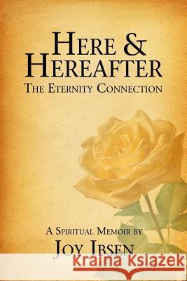 Here and Hereafter: The Eternity Connection Joy M. Ibsen 9781511658454 Createspace