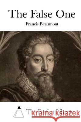 The False One Francis Beaumont The Perfect Library 9781511658461 Createspace