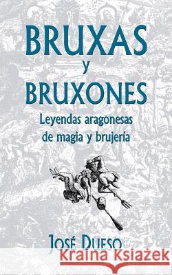 Bruxas y bruxones. Leyendas aragonesas de magia y brujería Dueso, Jose 9781511659598