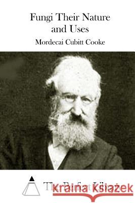Fungi Their Nature and Uses Mordecai Cubitt Cooke The Perfect Library 9781511659680