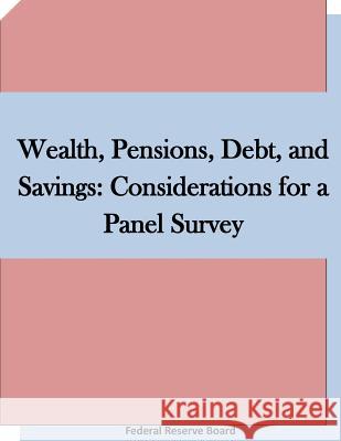 Wealth, Pensions, Debt, and Savings: Considerations for a Panel Survey Federal Reserve Board 9781511660396