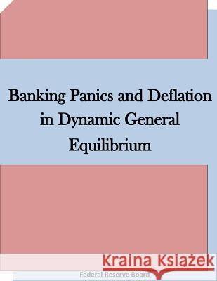 Banking Panics and Deflation in Dynamic General Equilibrium Federal Reserve Board 9781511660488