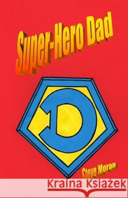 Super-Hero Dad Steve Moran 9781511661508 Createspace Independent Publishing Platform