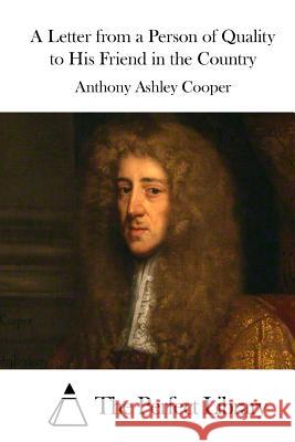 A Letter from a Person of Quality to His Friend in the Country Anthony Ashley Cooper The Perfect Library 9781511662697