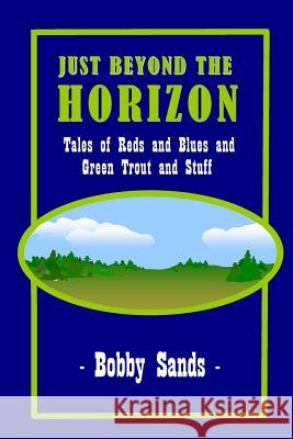 Just Beyond The Horizon: Tales of Blues and Reds and Green Trout and Stuff Sands, Bobby 9781511663847 Createspace
