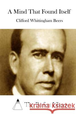 A Mind That Found Itself Clifford Whittingham Beers The Perfect Library 9781511664639