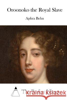 Oroonoko the Royal Slave Aphra Behn The Perfect Library 9781511665285 Createspace