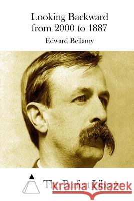 Looking Backward from 2000 to 1887 Edward Bellamy The Perfect Library 9781511666145 Createspace