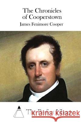 The Chronicles of Cooperstown James Fenimore Cooper The Perfect Library 9781511666176 Createspace