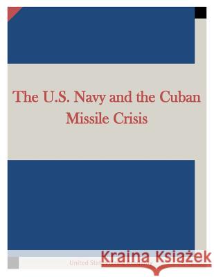 The U.S. Navy and the Cuban Missile Crisis United States Naval Academy 9781511666886