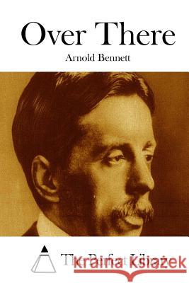 Over There Arnold Bennett The Perfect Library 9781511670425 Createspace