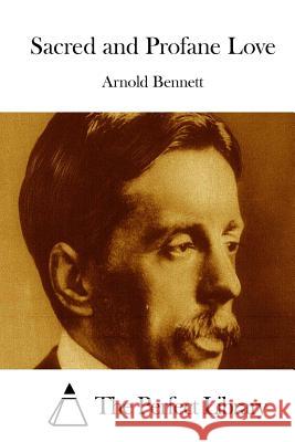Sacred and Profane Love Arnold Bennett The Perfect Library 9781511670487 Createspace