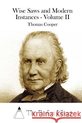 Wise Saws and Modern Instances - Volume II Thomas Cooper The Perfect Library 9781511670913 Createspace