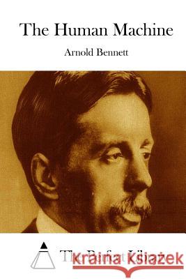 The Human Machine Arnold Bennett The Perfect Library 9781511671071 Createspace