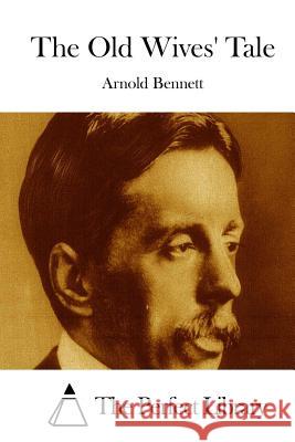 The Old Wives' Tale Arnold Bennett The Perfect Library 9781511671248 Createspace
