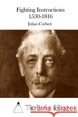 Fighting Instructions 1530-1816 Julian Corbett The Perfect Library 9781511671316 Createspace