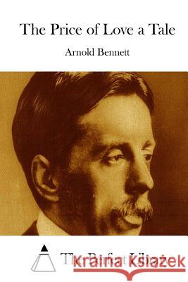 The Price of Love a Tale Arnold Bennett The Perfect Library 9781511671903 Createspace