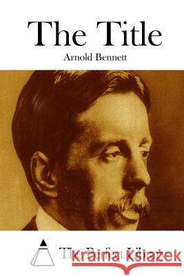 The Title Arnold Bennett The Perfect Library 9781511672375 Createspace