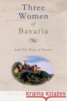 Three Women of Bavaria: And The King of Sweden Pilkington, John M. 9781511674034