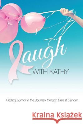 Laugh With Kathy: Finding Humor in the Journey through Breast Cancer. Lariviere, Kathy 9781511674058