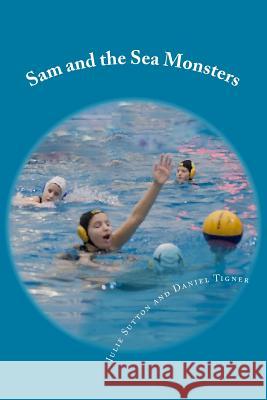 Sam and the Sea Monsters: A Water Polo Story Julie Sutton Daniel Tigner 9781511674478 Createspace