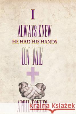 I Always Knew He Had His Hands on Me April Eckle Mary Wilson Denzel Eckles 9781511675970 Createspace